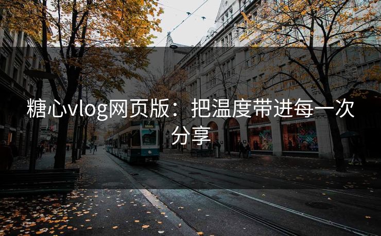 糖心vlog网页版：把温度带进每一次分享