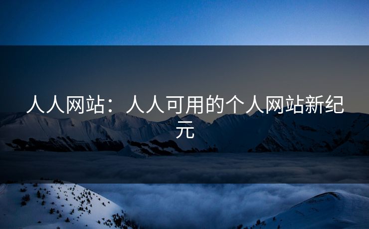 人人网站：人人可用的个人网站新纪元