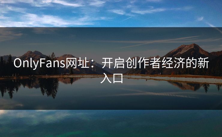 OnlyFans网址:开启创作者经济的新入口