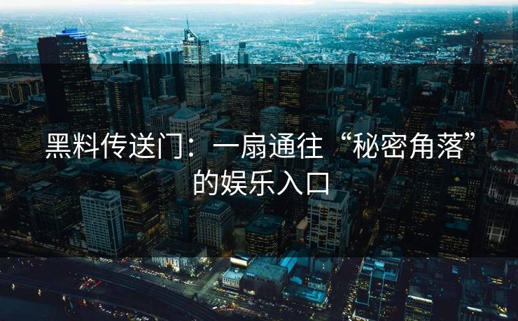 黑料传送门：一扇通往“秘密角落”的娱乐入口