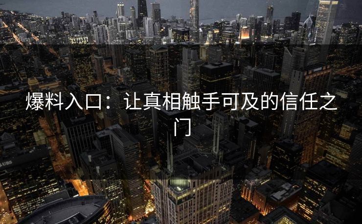 爆料入口：让真相触手可及的信任之门