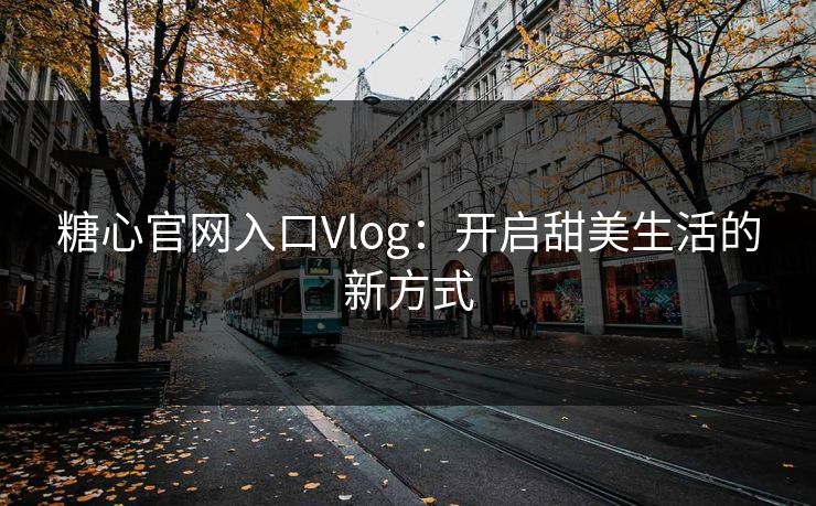 糖心官网入口Vlog：开启甜美生活的新方式