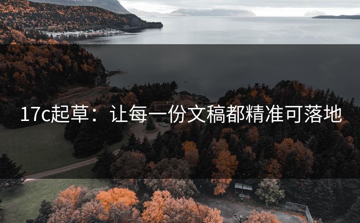 17c起草：让每一份文稿都精准可落地