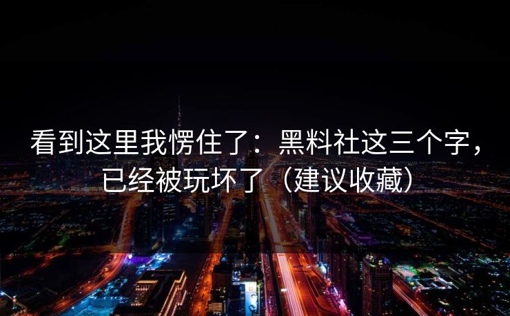 看到这里我愣住了:黑料社这三个字,已经被玩坏了(建议收藏)